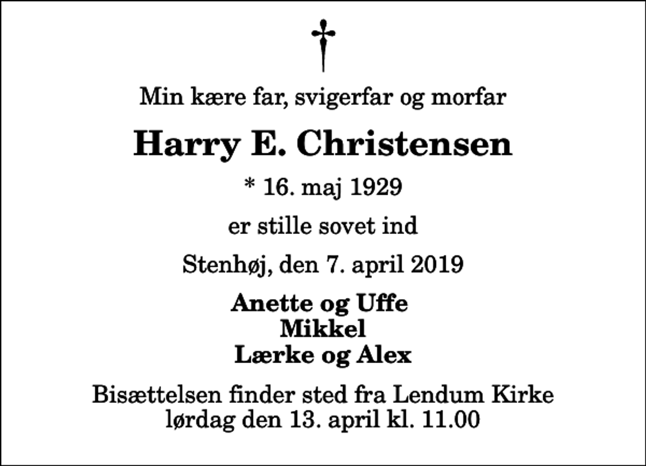 <p>Min kære far, svigerfar og morfar<br />Harry E. Christensen<br />* 16. maj 1929<br />er stille sovet ind<br />Stenhøj, den 7. april 2019<br />Anette og Uffe Mikkel Lærke og Alex<br />Bisættelsen finder sted fra Lendum Kirke lørdag den 13. april kl. 11.00</p>