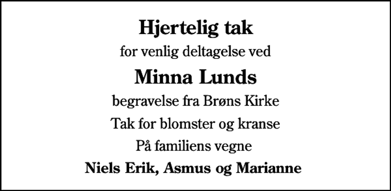 <p>Hjertelig tak<br />for venlig deltagelse ved<br />Minna Lunds<br />begravelse fra Brøns Kirke<br />Tak for blomster og kranse<br />På familiens vegne<br />Niels Erik, Asmus og Marianne</p>