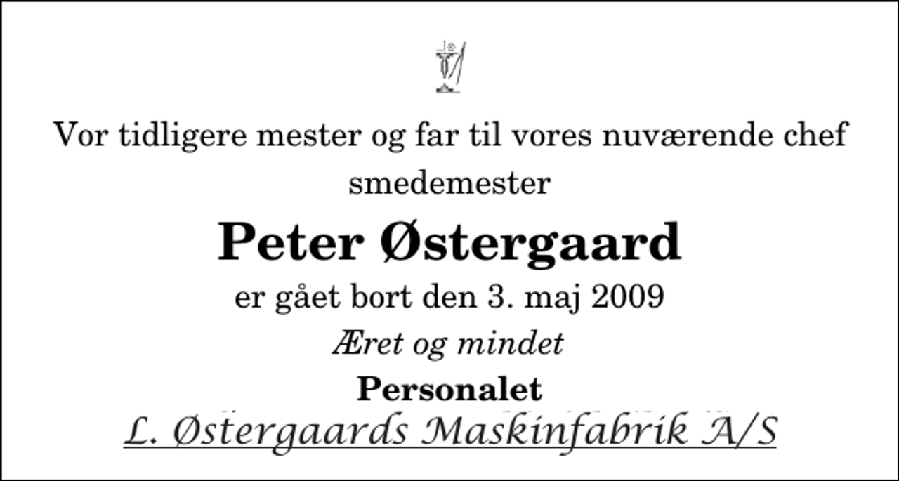 <p>Vor tidligere mester og far til vores nuværende chef<br />smedemester<br />Peter Østergaard<br />er gået bort den 3. maj 2009<br />Æret og mindet<br />Personalet L. Østergaards Maskinfabrik A/S</p>