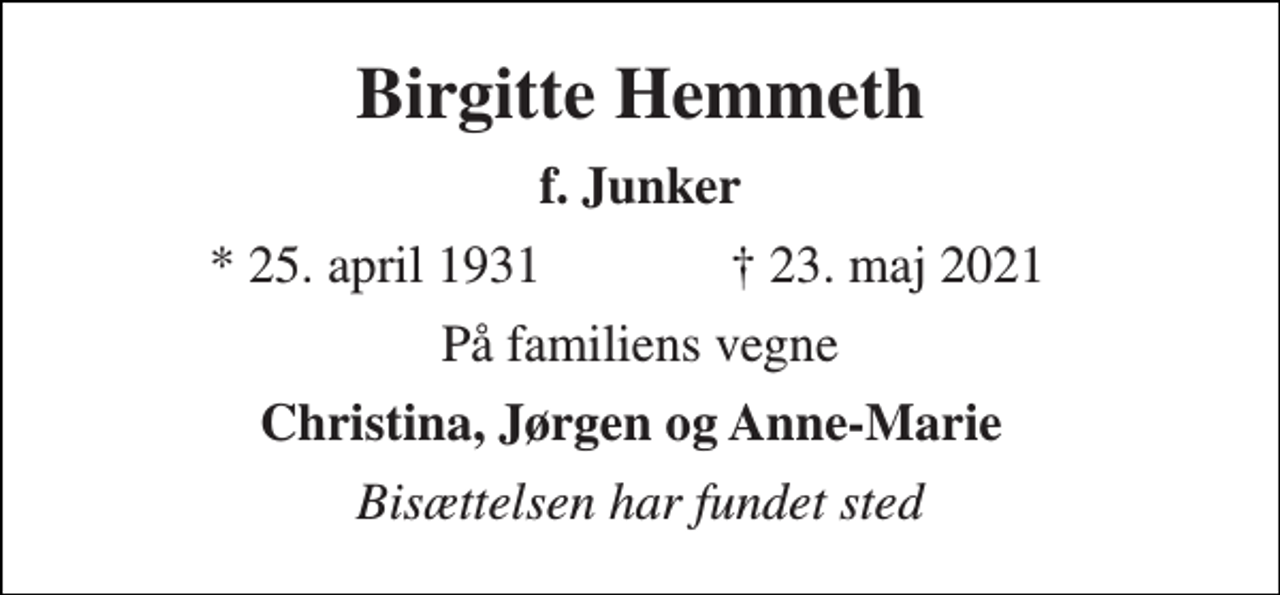 <p>Birgitte Hemmeth<br />f. Junker<br />★​ 25. april 1931<br />✝​ 23. maj 2021​<br />På familiens vegne<br />Christina, Jørgen og Anne-Marie<br />Bisættelsen har fundet sted</p>
