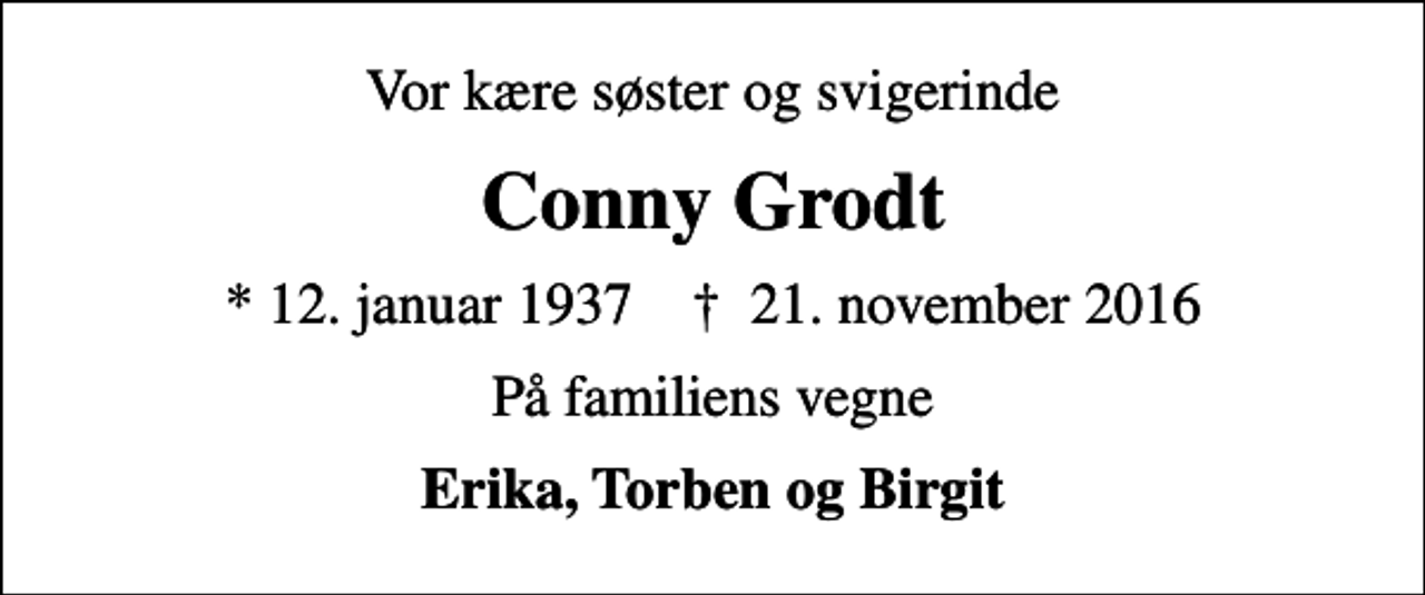 <p>Vor kære søster og svigerinde<br />Conny Grodt<br />* 12. januar 1937 ✝ 21. november 2016<br />På familiens vegne<br />Erika, Torben og Birgit</p>