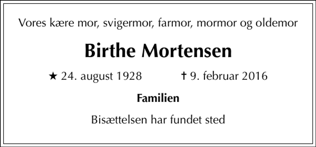 <p>Vores kære mor, svigermor, farmor, mormor og oldemor<br />Birthe Mortensen<br />* 24. august 1928 ✝ 9. februar 2016<br />Familien<br />Bisættelsen har fundet sted</p>