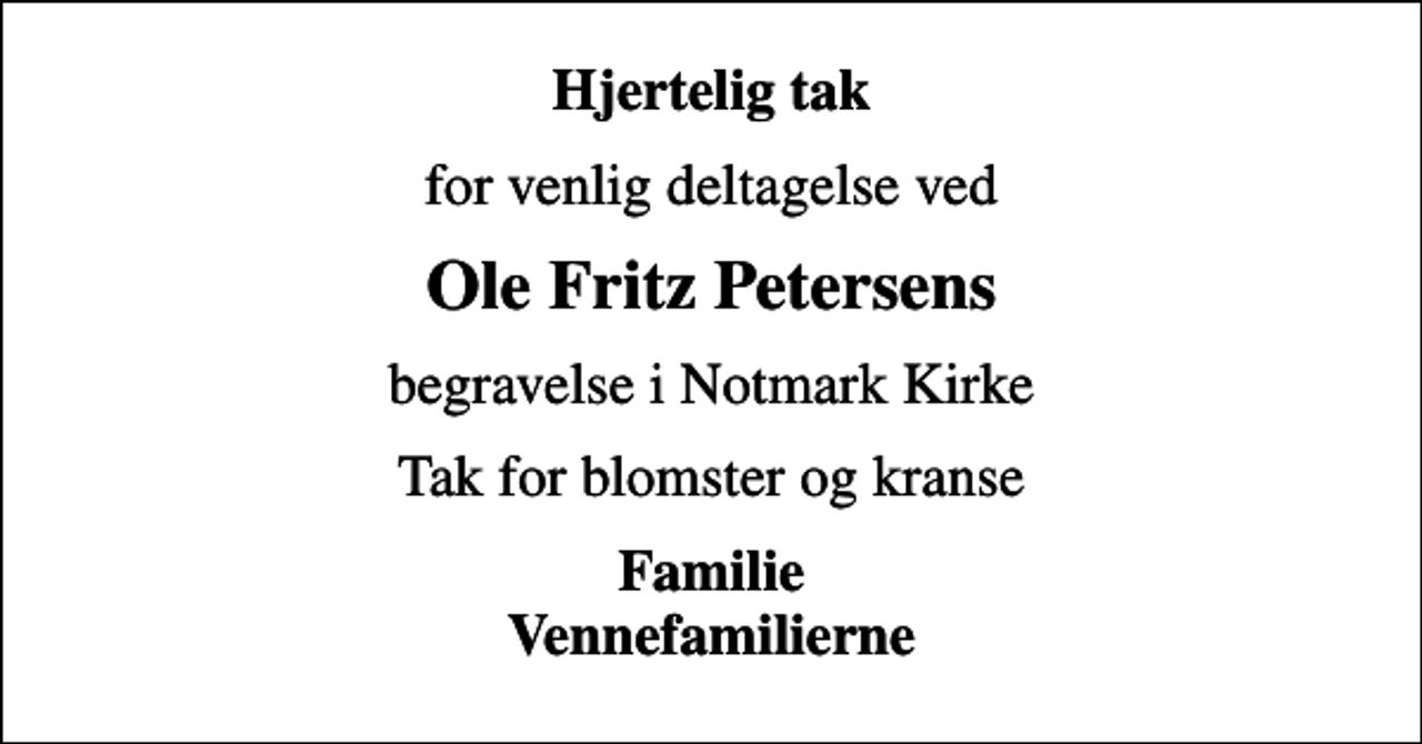 <p>Hjertelig tak<br />for venlig deltagelse ved<br />Ole Fritz Petersens<br />begravelse i Notmark Kirke<br />Tak for blomster og kranse<br />Familie Vennefamilierne</p>