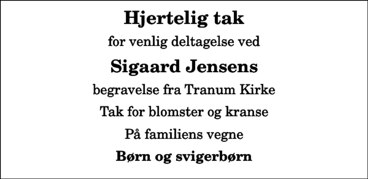 <p>Hjertelig tak<br />for venlig deltagelse ved<br />Sigaard Jensens<br />begravelse fra Tranum Kirke<br />Tak for blomster og kranse<br />På familiens vegne<br />Børn og svigerbørn</p>