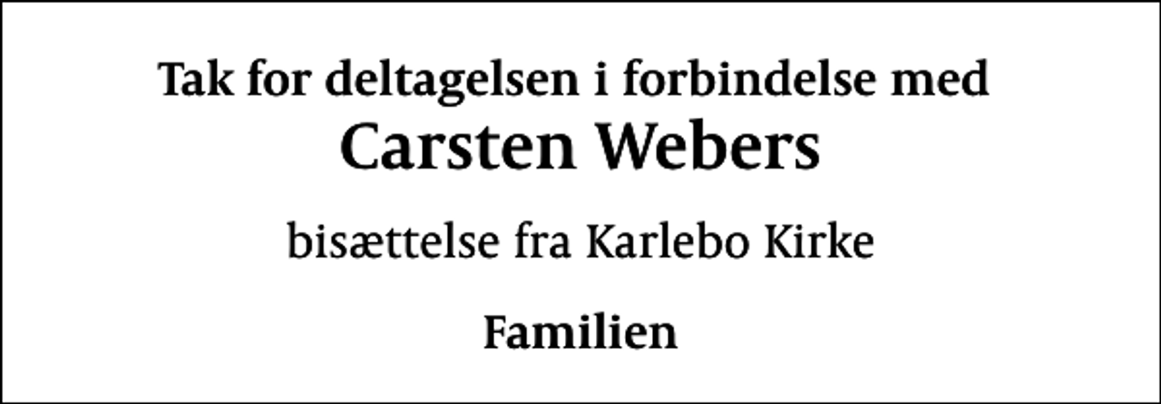 <p>Tak for deltagelsen i forbindelse med<br />Carsten Webers<br />bisættelse fra Karlebo Kirke<br />Familien</p>