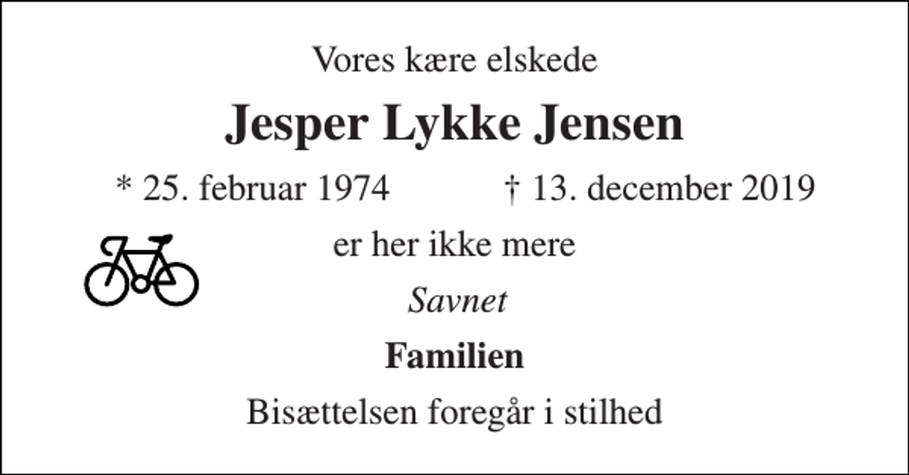 <p>Vores kære elskede<br />Jesper Lykke Jensen<br />* 25. februar 1974<br />† 13. december 2019<br />er her ikke mere<br />Savnet<br />Familien<br />Bisættelsen​ foregår i stilhed</p>
