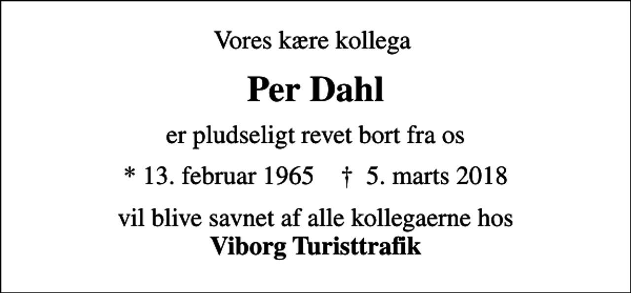 <p>Vores kære kollega<br />Per Dahl<br />er pludseligt revet bort fra os<br />* 13. februar 1965 ✝ 5. marts 2018<br />vil blive savnet af alle kollegaerne hos <em>Viborg Turisttrafik</em></p>
