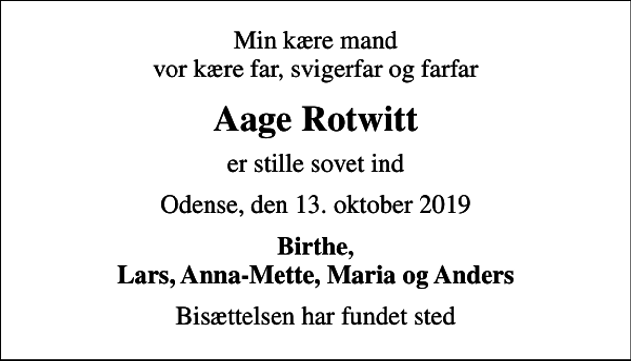 <p>Min kære mand vor kære far, svigerfar og farfar<br />Aage Rotwitt<br />er stille sovet ind<br />Odense, den 13. oktober 2019<br />Birthe, Lars, Anna-Mette, Maria og Anders<br />Bisættelsen har fundet sted</p>