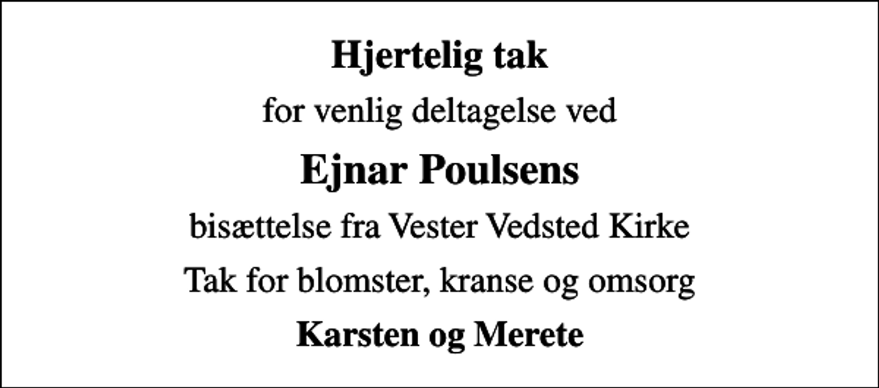 <p>Hjertelig tak<br />for venlig deltagelse ved<br />Ejnar Poulsens<br />bisættelse fra Vester Vedsted Kirke<br />Tak for blomster, kranse og omsorg<br />Karsten og Merete</p>