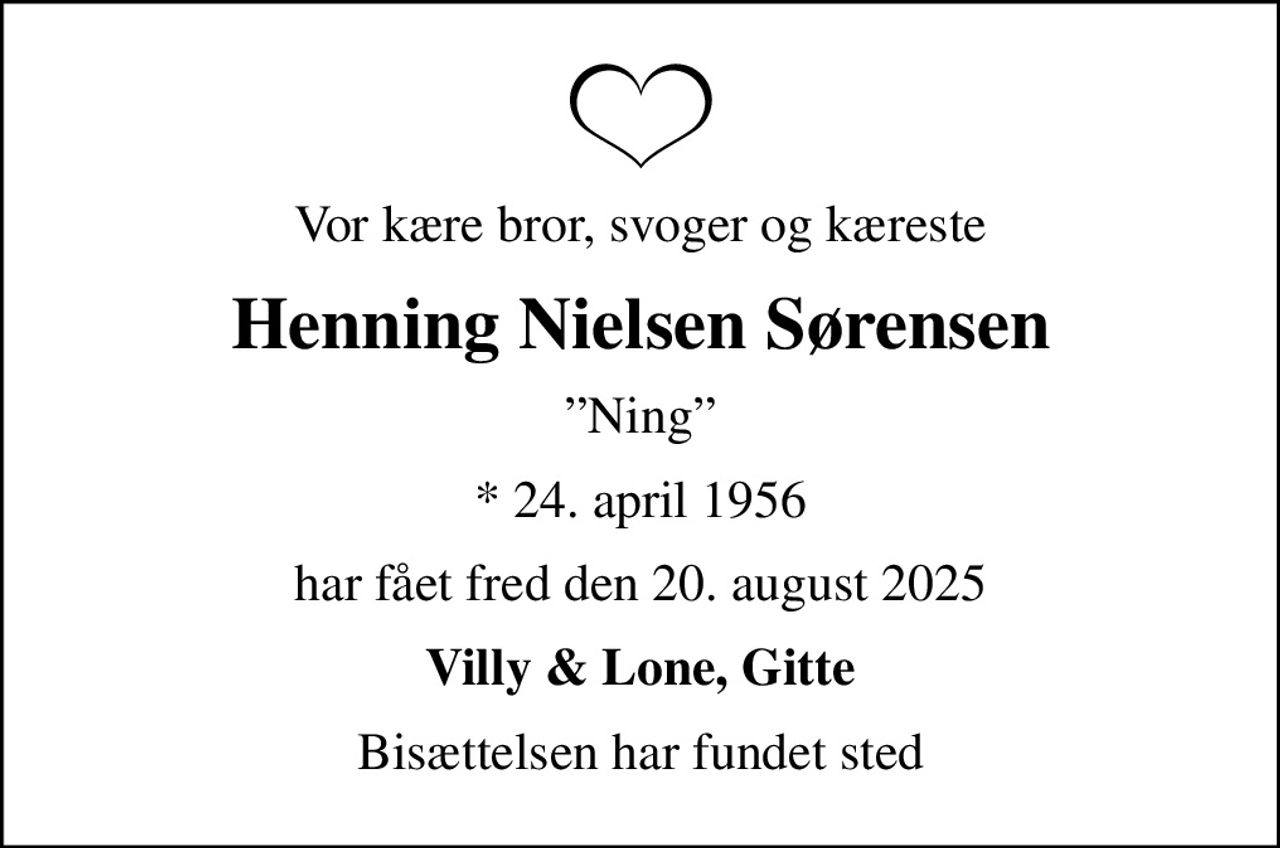 Vor kære bror, svoger og kæreste
Henning Nielsen Sørensen
Ning
* 24. april 1956
har fået fred den 20. august 2025
Villy & Lone, Gitte
Bisættelsen har fundet sted