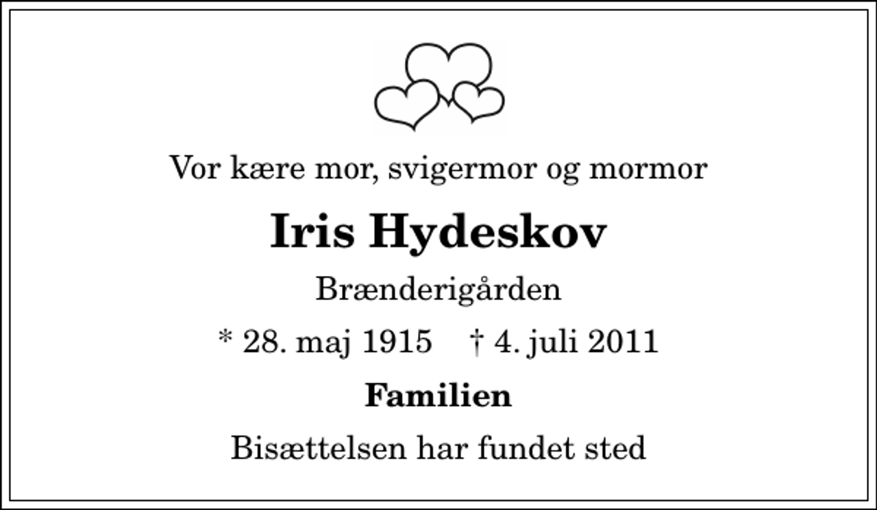 <p>Vor kære mor, svigermor og mormor<br />Iris Hydeskov<br />Brænderigården<br />* 28. maj 1915 ✝ 4. juli 2011<br />Familien<br />Bisættelsen har fundet sted</p>