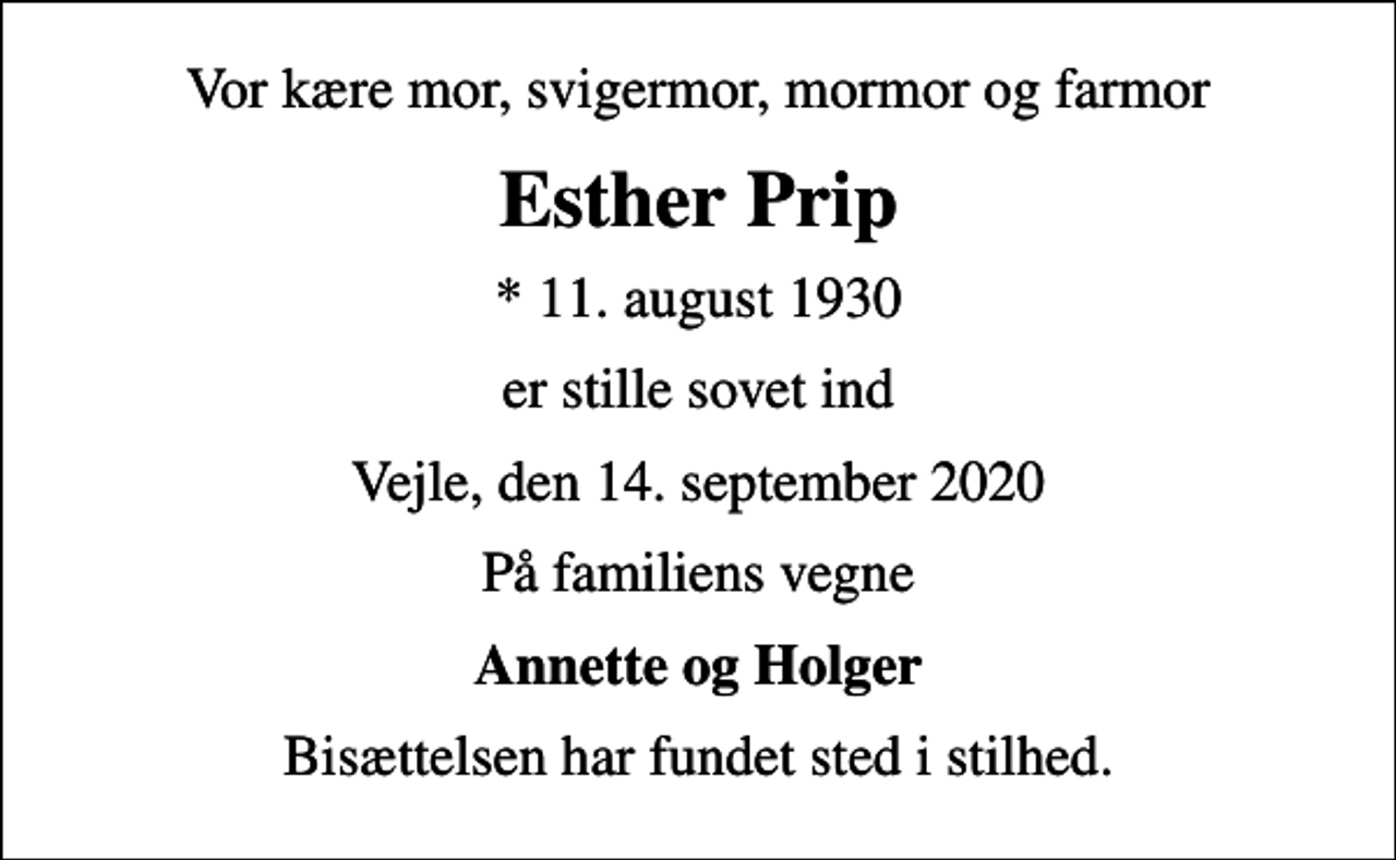 <p>Vor kære mor, svigermor, mormor og farmor<br />Esther Prip<br />* 11. august 1930<br />er stille sovet ind<br />Vejle, den 14. september 2020<br />På familiens vegne<br />Annette og Holger<br />Bisættelsen har fundet sted i stilhed.</p>