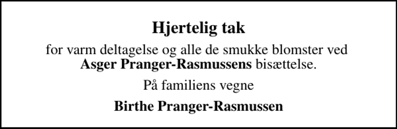 <p>Hjertelig tak<br />for varm deltagelse og alle de smukke blomster ved <em>Asger Pranger-Rasmussens</em> bisættelse.<br />På familiens vegne<br />Birthe Pranger-Rasmussen</p>