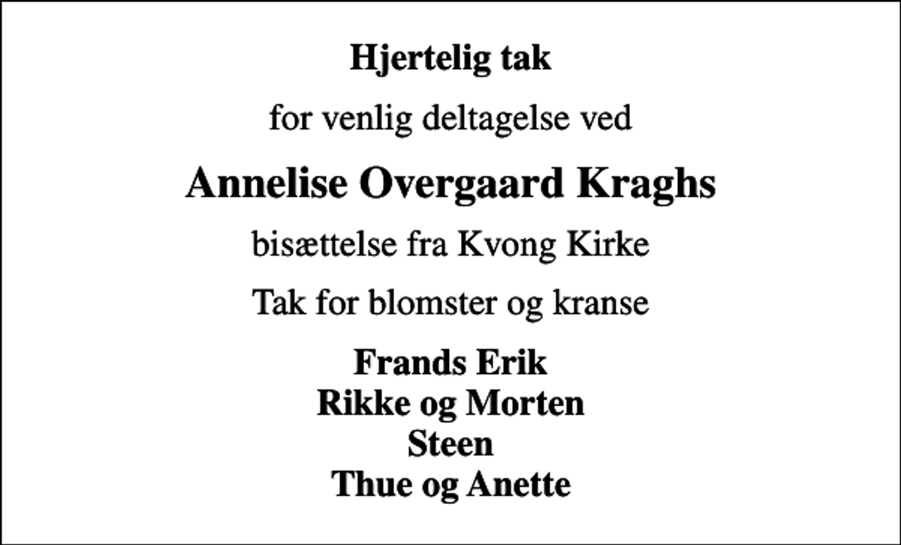 <p>Hjertelig tak<br />for venlig deltagelse ved<br />Annelise Overgaard Kraghs<br />bisættelse fra Kvong Kirke<br />Tak for blomster og kranse<br />Frands Erik Rikke og Morten Steen Thue og Anette</p>