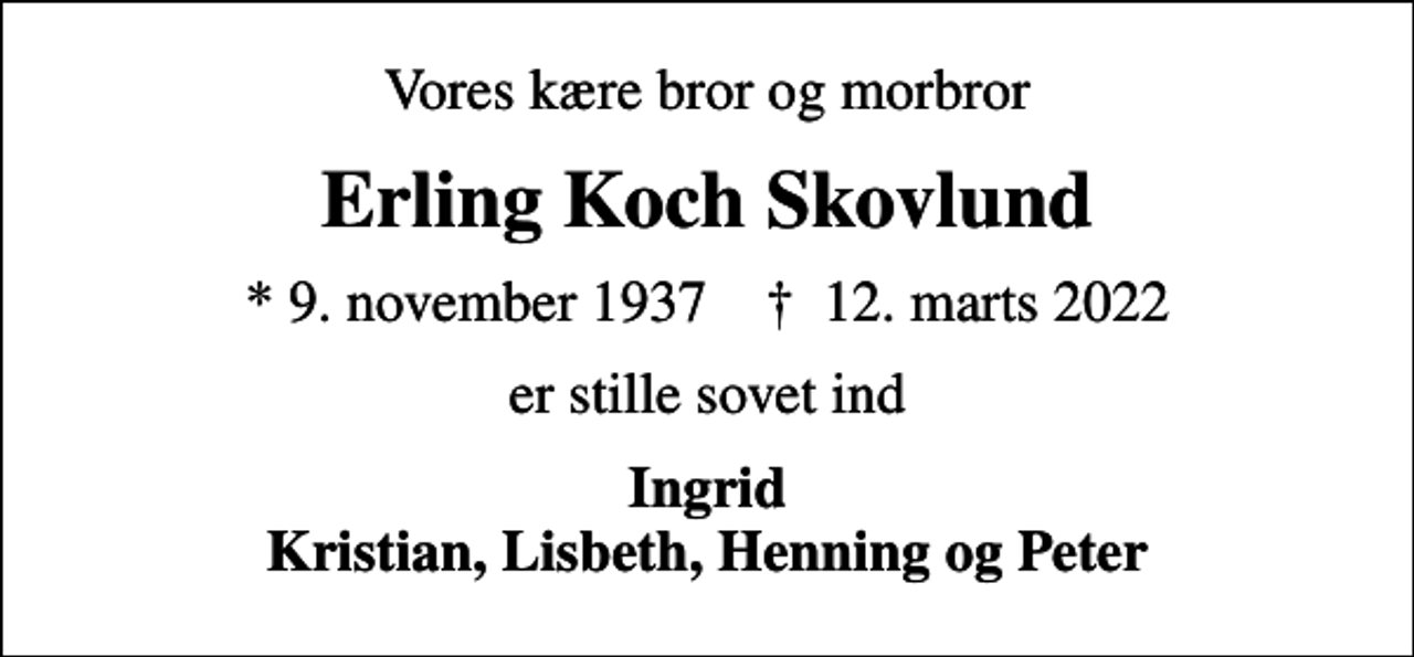 <p>Vores kære bror og morbror<br />Erling Koch Skovlund<br />* 9. november 1937 ✝ 12. marts 2022<br />er stille sovet ind<br />Ingrid Kristian, Lisbeth, Henning og Peter</p>