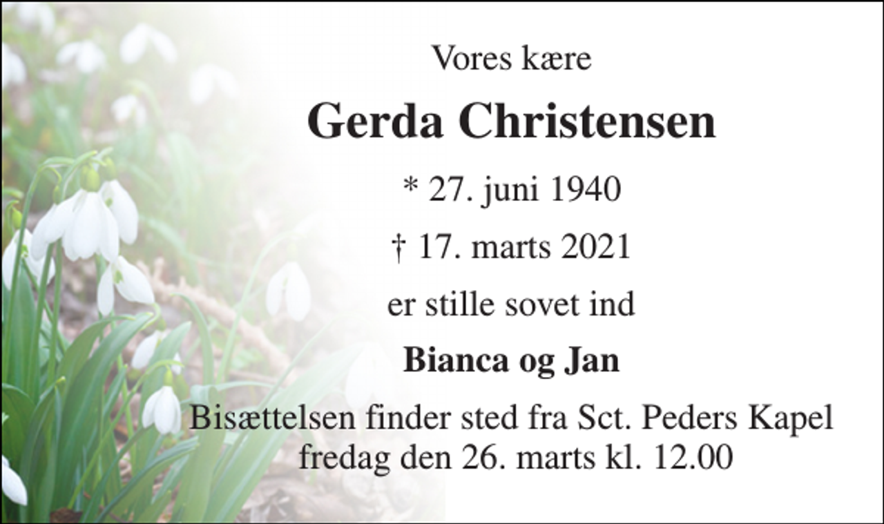 <p>Vores kære<br />Gerda Christensen<br />*​ 27. juni 1940<br />✝​ 17. marts 2021​<br />er stille sovet ind<br />Bianca og Jan<br />Bisættelsen finder sted fra Sct. Peders Kapel fredag den 26. marts kl. 12.00</p>