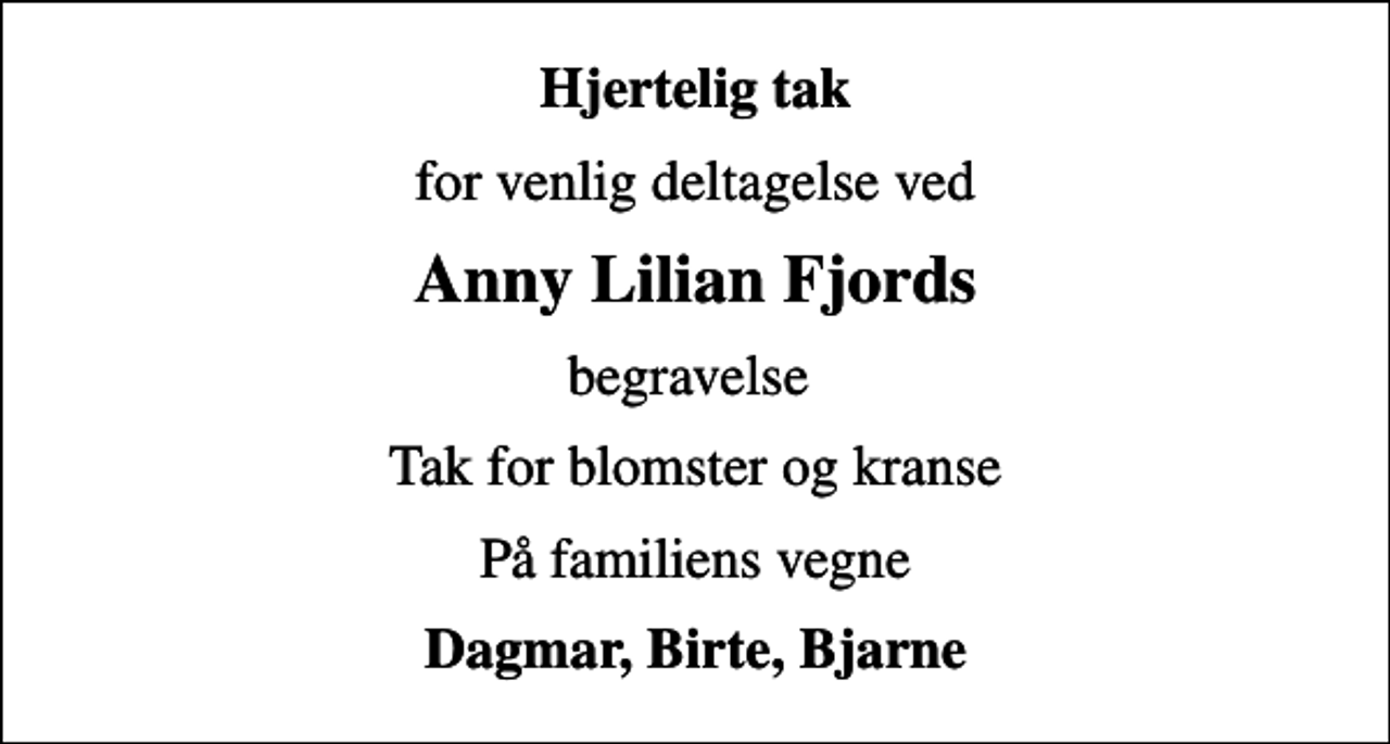 <p>Hjertelig tak<br />for venlig deltagelse ved<br />Anny Lilian Fjords<br />begravelse<br />Tak for blomster og kranse<br />På familiens vegne<br />Dagmar, Birte, Bjarne</p>