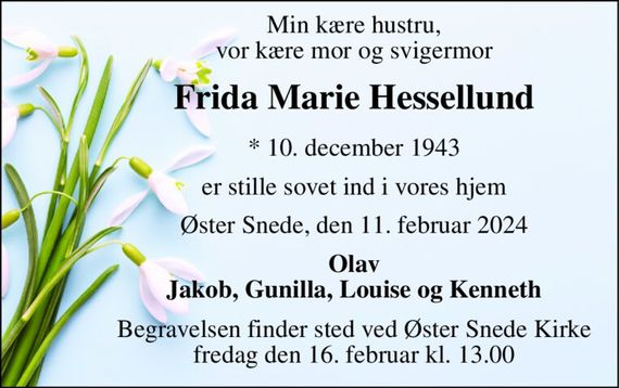 Min kære hustru, vor kære mor og svigermor 
Frida Marie Hessellund&#x200B; 
*&#x200B; 10. december 1943 
er stille sovet ind i vores hjem 
Øster Snede, den 11. februar 2024 
Olav Jakob, Gunilla, Louise og Kenneth 
Begravelsen&#x200B; finder sted ved Øster Snede Kirke&#x200B; fredag den 16. februar&#x200B; kl. 13.00