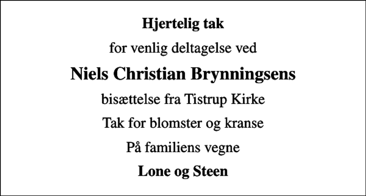 <p>Hjertelig tak<br />for venlig deltagelse ved<br />Niels Christian Brynningsens<br />bisættelse fra Tistrup Kirke<br />Tak for blomster og kranse<br />På familiens vegne<br />Lone og Steen</p>