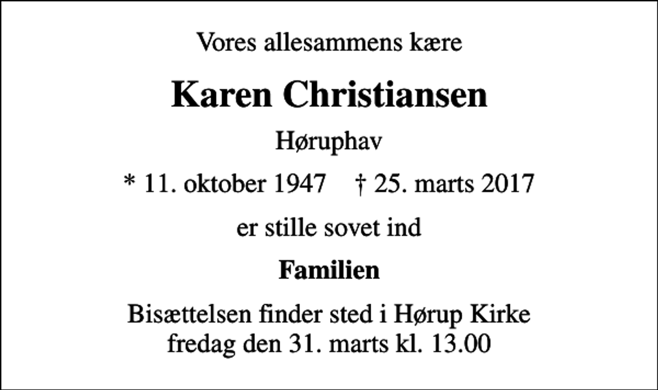 <p>Vores allesammens kære<br />Karen Christiansen<br />Høruphav<br />* 11. oktober 1947 ✝ 25. marts 2017<br />er stille sovet ind<br />Familien<br />Bisættelsen finder sted i Hørup Kirke fredag den 31. marts kl. 13.00</p>