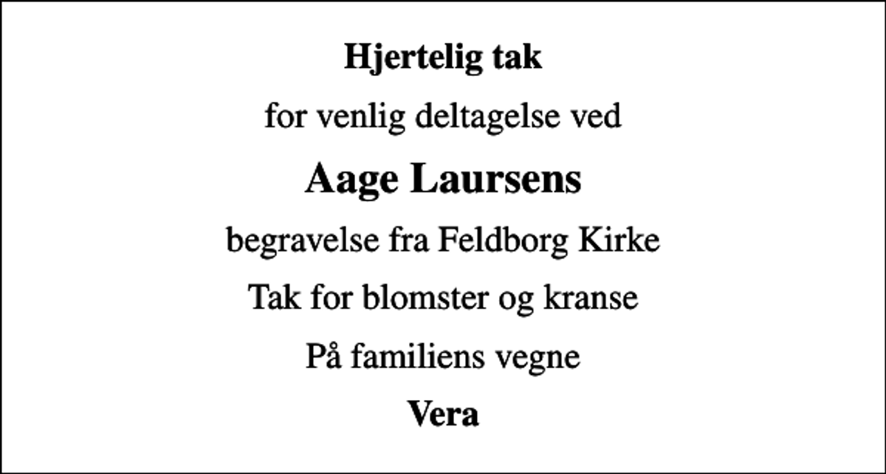 <p>Hjertelig tak<br />for venlig deltagelse ved<br />Aage Laursens<br />begravelse fra Feldborg Kirke<br />Tak for blomster og kranse<br />På familiens vegne<br />Vera</p>