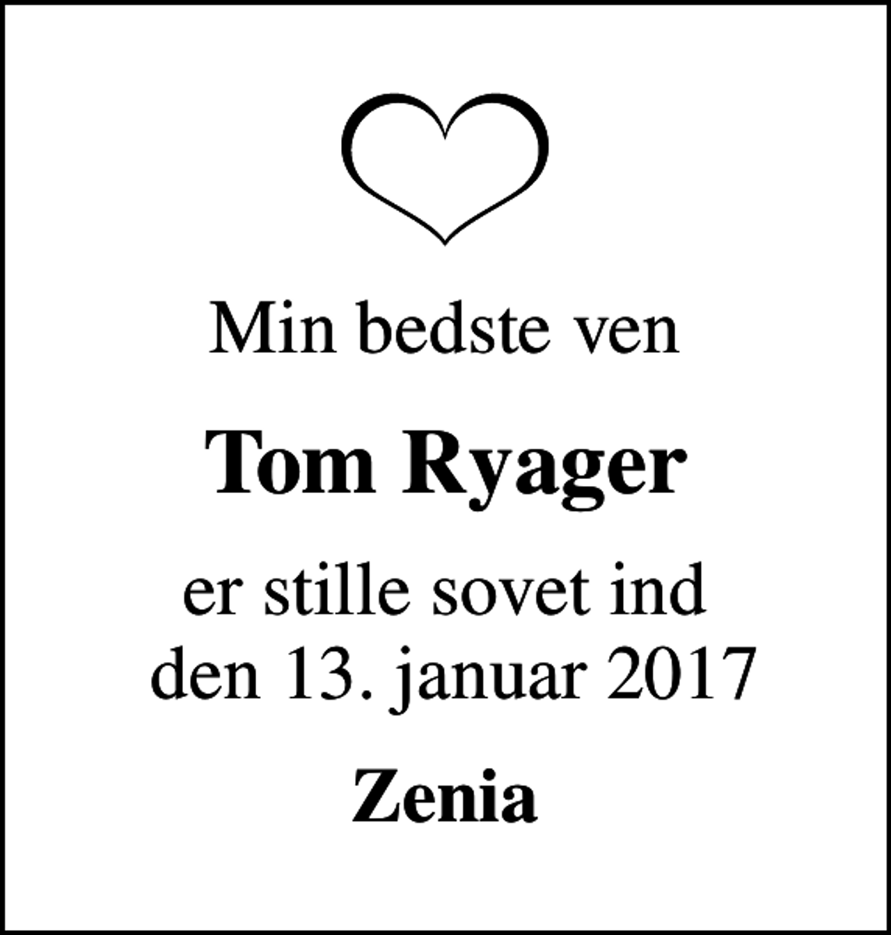 <p>Min bedste ven<br />Tom Ryager<br />er stille sovet ind den 13. januar 2017<br />Zenia</p>