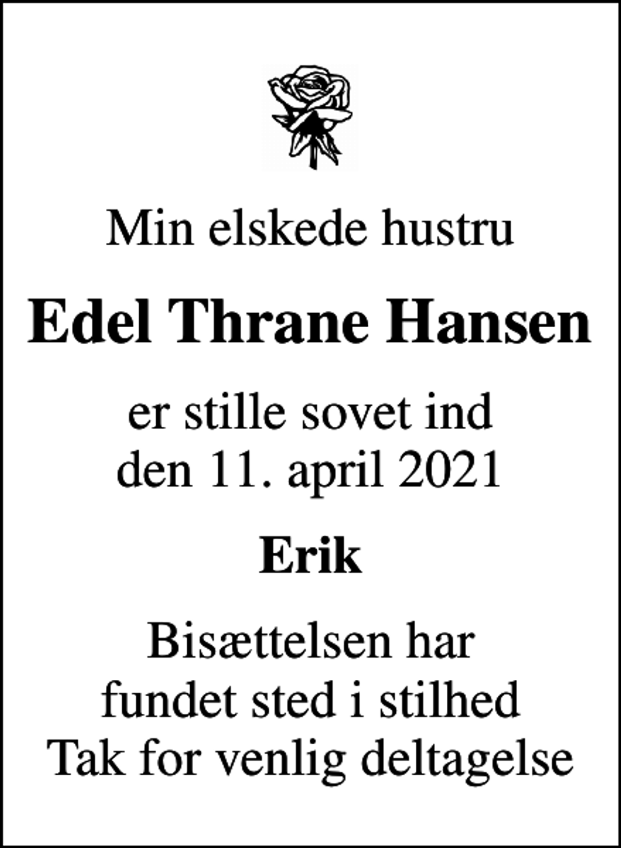 <p>Min elskede hustru<br />Edel Thrane Hansen<br />er stille sovet ind den 11. april 2021<br />Erik<br />Bisættelsen har fundet sted i stilhed Tak for venlig deltagelse</p>