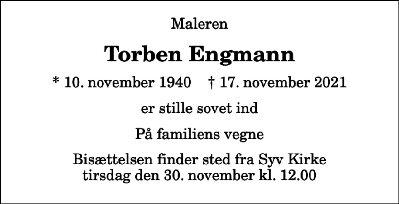 <p>Maleren<br />Torben Engmann<br />* 10. november 1940 ✝ 17. november 2021<br />er stille sovet ind<br />På familiens vegne<br />Bisættelsen finder sted fra Syv Kirke tirsdag den 30. november kl. 12.00</p>