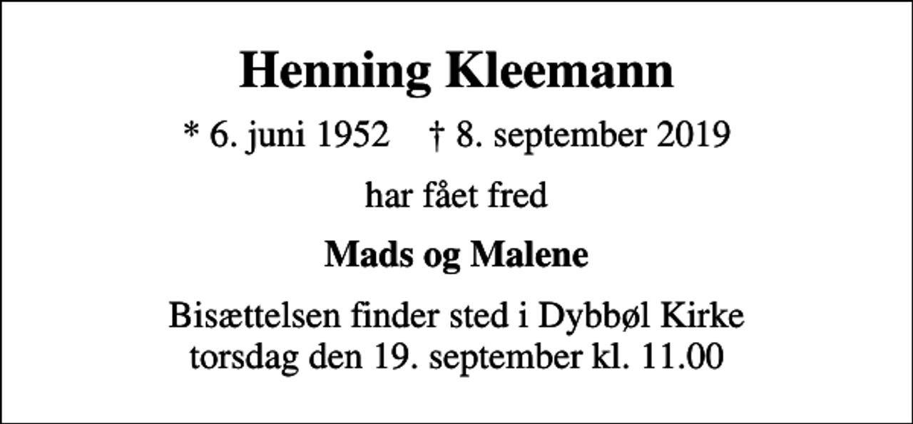 <p>Henning Kleemann<br />* 6. juni 1952 ✝ 8. september 2019<br />har fået fred<br />Mads og Malene<br />Bisættelsen finder sted i Dybbøl Kirke torsdag den 19. september kl. 11.00</p>