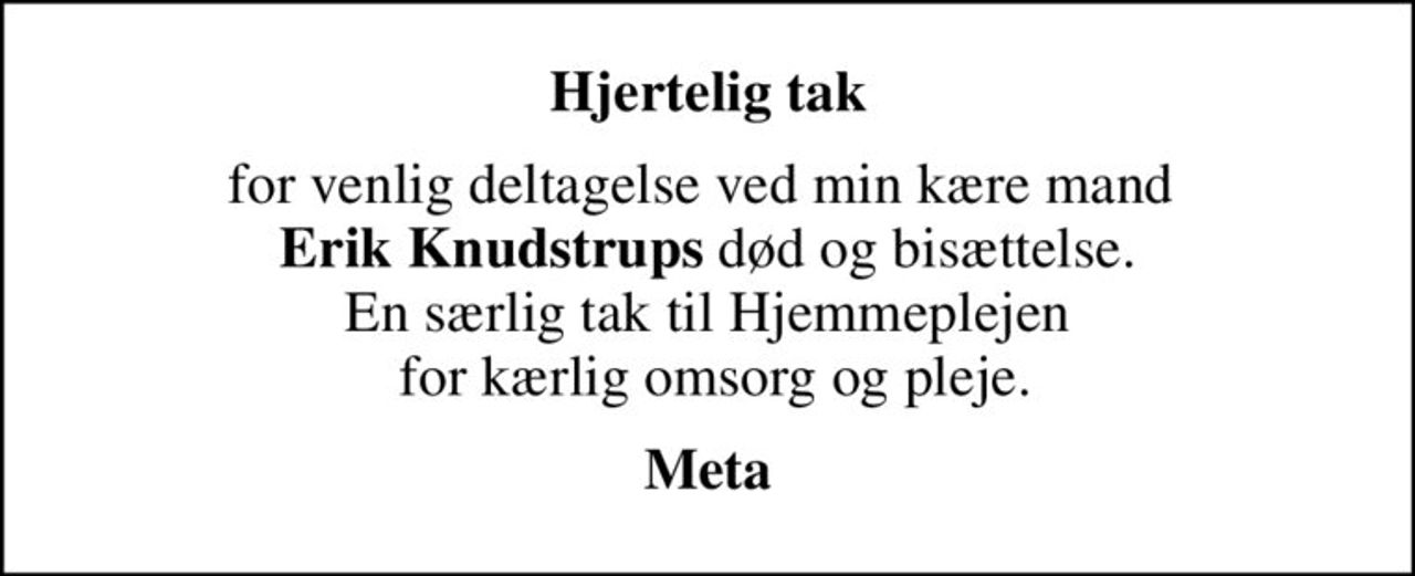 Hjertelig tak
for venlig deltagelse ved min kære mand  <b>Erik Knudstrups</b> død og bisættelse. En særlig tak til Hjemmeplejen  for kærlig omsorg og pleje.
Meta