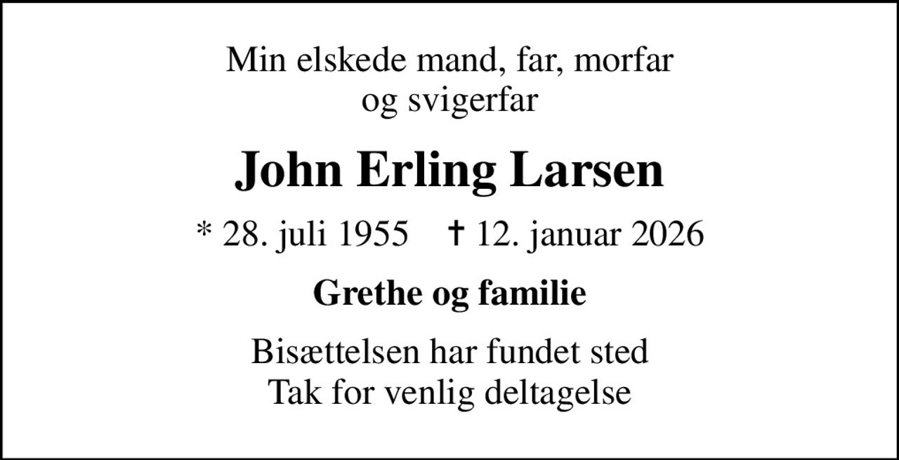 Min elskede mand, far, morfar og svigerfar
John Erling Larsen
* 28. juli 1955    ✝ 12. januar 2026
Grethe og familie
Bisættelsen har fundet sted Tak for venlig deltagelse