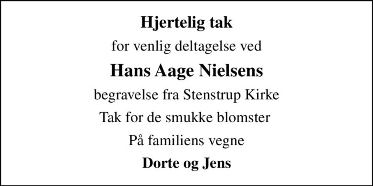 Hjertelig tak
for venlig deltagelse ved
Hans Aage Nielsens
begravelse fra Stenstrup Kirke
Tak for de smukke blomster 
På familiens vegne
Dorte og Jens