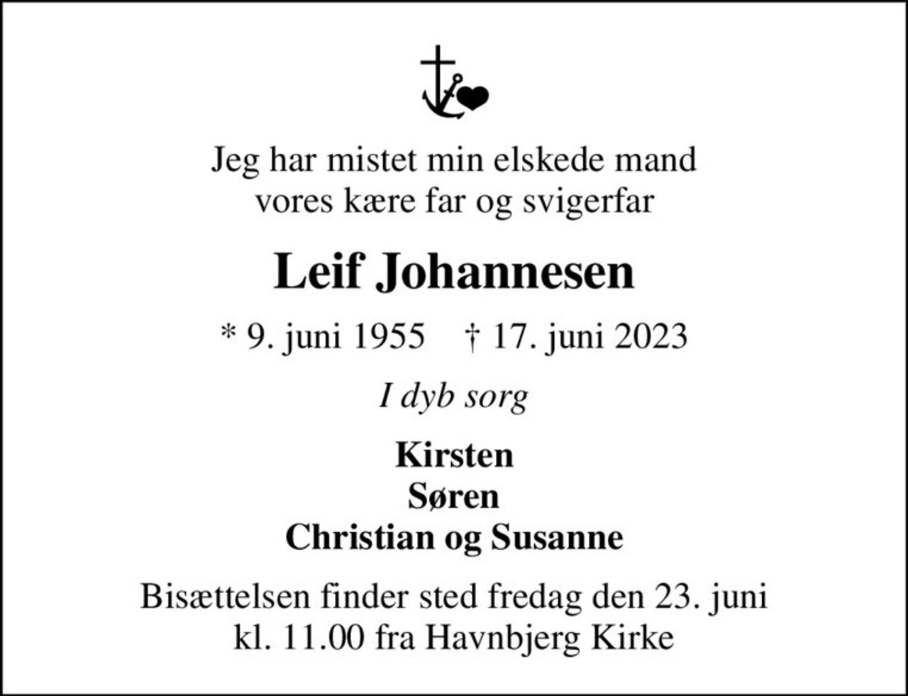 Jeg har mistet min elskede mand vores kære far og svigerfar
Leif Johannesen
* 9. juni 1955    ✝ 17. juni 2023
I dyb sorg
Kirsten Søren Christian og Susanne
Bisættelsen finder sted fredag den 23. juni kl. 11.00 fra Havnbjerg Kirke
