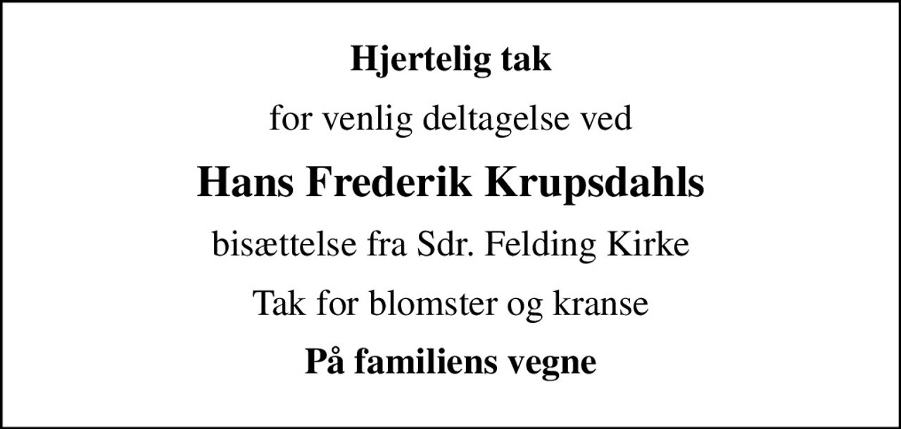 Hjertelig tak
for venlig deltagelse ved
Hans Frederik Krupsdahls
bisættelse fra Sdr. Felding Kirke
Tak for blomster og kranse
På familiens vegne