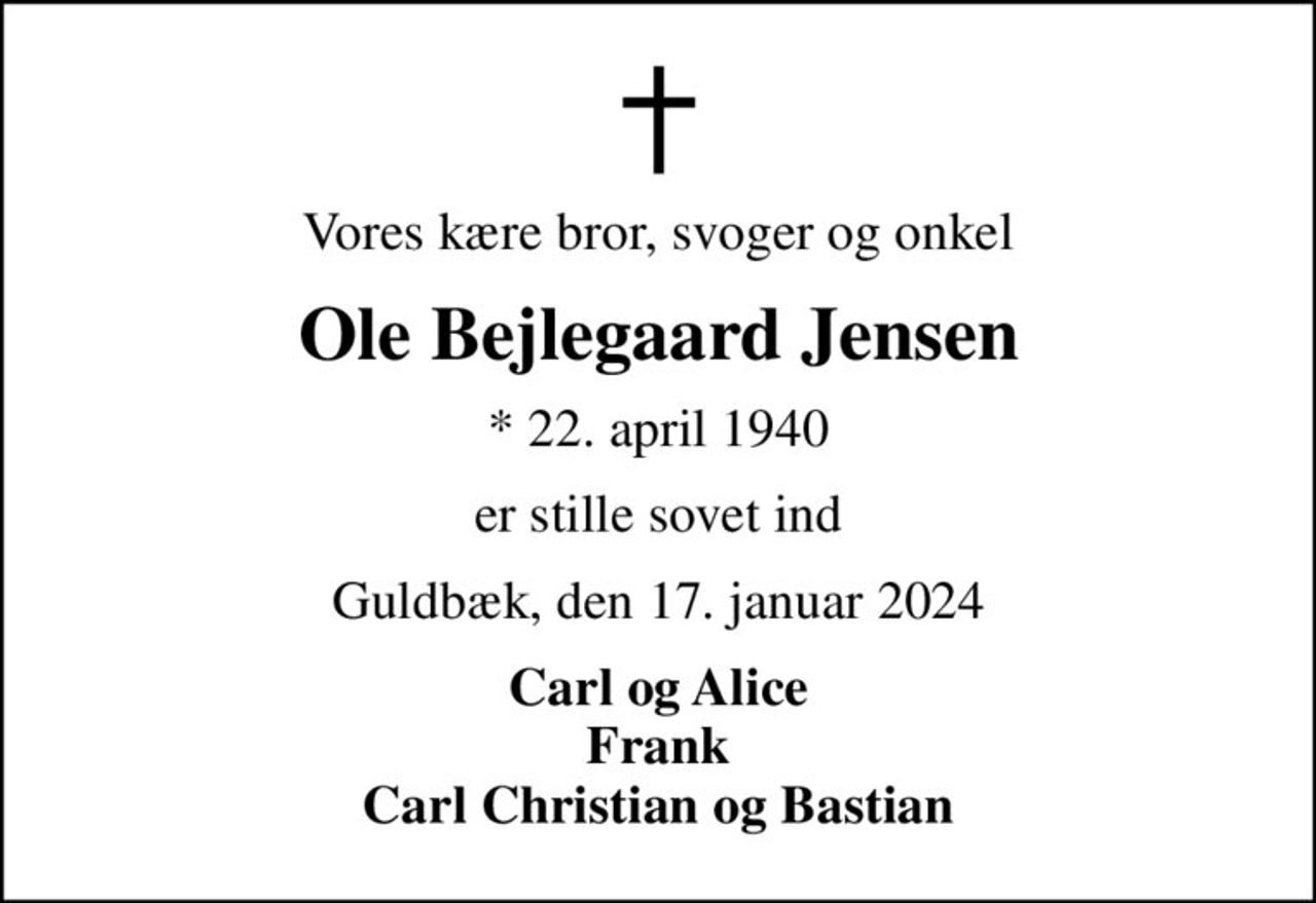 Vores kære bror, svoger og onkel
Ole Bejlegaard Jensen
* 22. april 1940
er stille sovet ind
Guldbæk, den 17. januar 2024
Carl og Alice Frank Carl Christian og Bastian