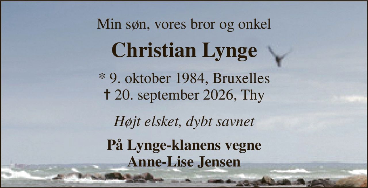 Min søn, vores bror og onkel 
Christian Lynge 
* 9. oktober 1984, Bruxelles ✝ 20. september 2026, Thy 
Højt elsket, dybt savnet 
På Lynge-klanens vegne Anne-Lise Jensen