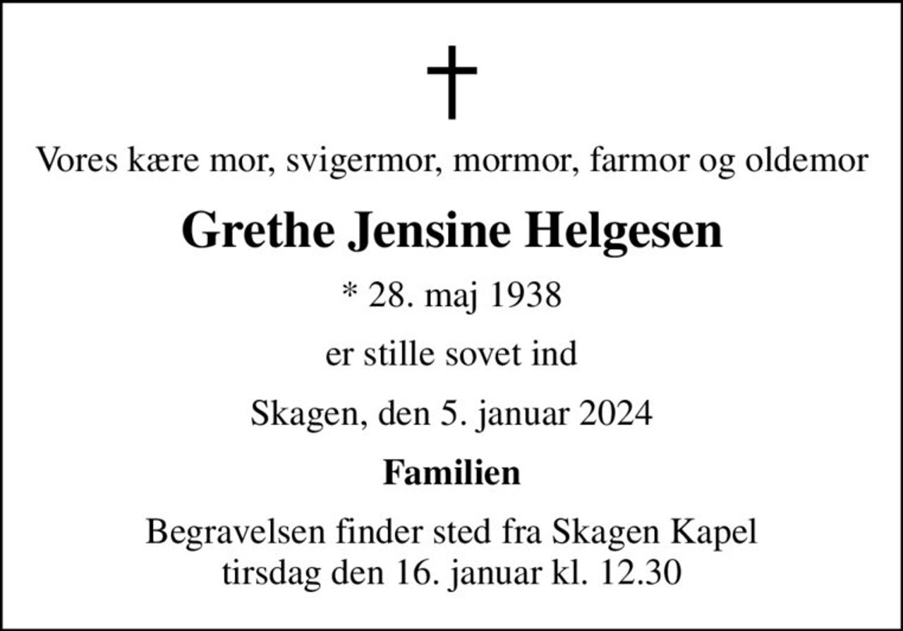 Vores kære mor, svigermor, mormor, farmor og oldemor
Grethe Jensine Helgesen
* 28. maj 1938
er stille sovet ind
Skagen, den 5. januar 2024
Familien
Begravelsen finder sted fra Skagen Kapel  tirsdag den 16. januar kl. 12.30