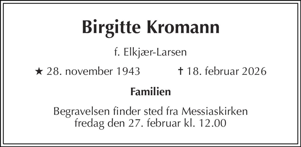 Birgitte Kromann 
f. Elkjær-Larsen 
★​ 28. november 1943​            ✝​ 18. februar 2026 
Familien 
Begravelsen finder sted fra Messiaskirken fredag den 27. februar kl. 12.00