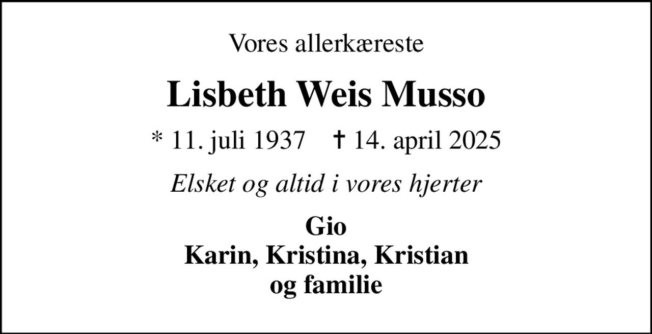 Vores allerkæreste
Lisbeth Weis Musso
* 11. juli 1937    ✝ 14. april 2025
Elsket og altid i vores hjerter
Gio Karin, Kristina, Kristian og familie