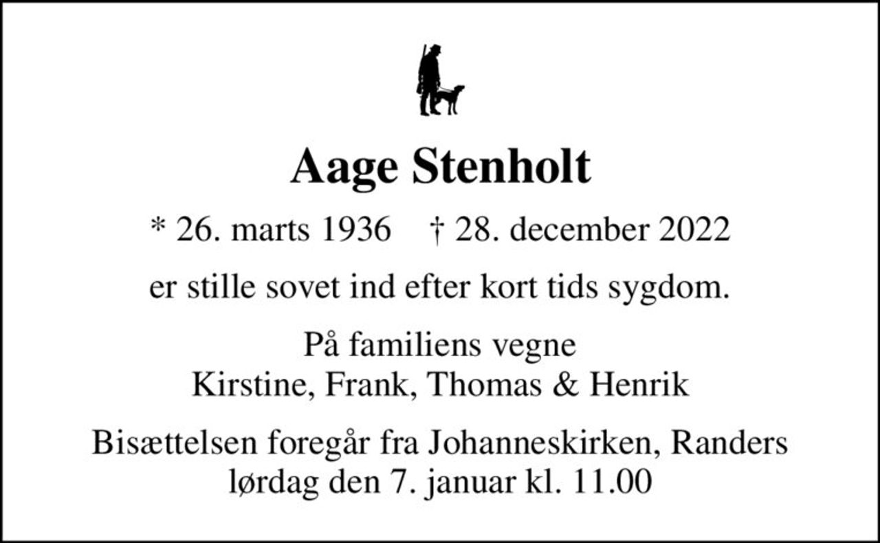 Aage Stenholt
* 26. marts 1936    ✝ 28. december 2022
er stille sovet ind efter kort tids sygdom.
På familiens vegne Kirstine, Frank, Thomas & Henrik
Bisættelsen foregår fra Johanneskirken, Randers  lørdag den 7. januar kl. 11.00