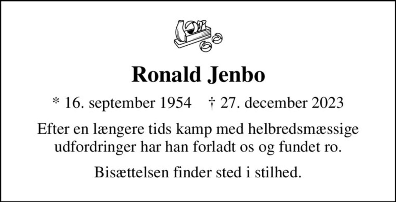 Ronald Jenbo
* 16. september 1954    ✝ 27. december 2023
Efter en længere tids kamp med helbredsmæssige udfordringer har han forladt os og fundet ro.
Bisættelsen finder sted i stilhed.