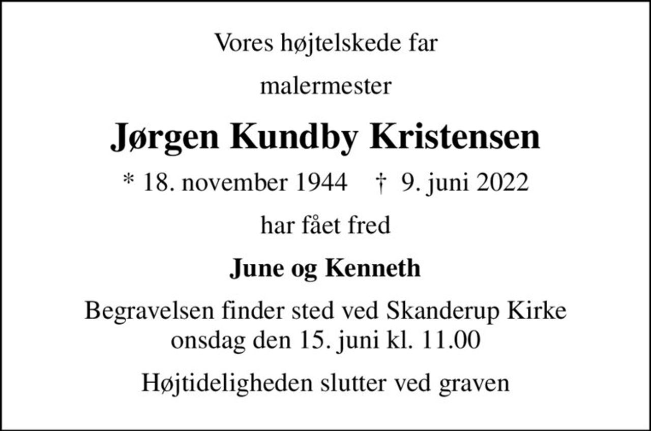 Vores højtelskede far
malermester
Jørgen Kundby Kristensen
* 18. november 1944    ✝ 9. juni 2022
har fået fred
June og Kenneth
Begravelsen finder sted ved Skanderup Kirke  onsdag den 15. juni kl. 11.00 
Højtideligheden slutter ved graven