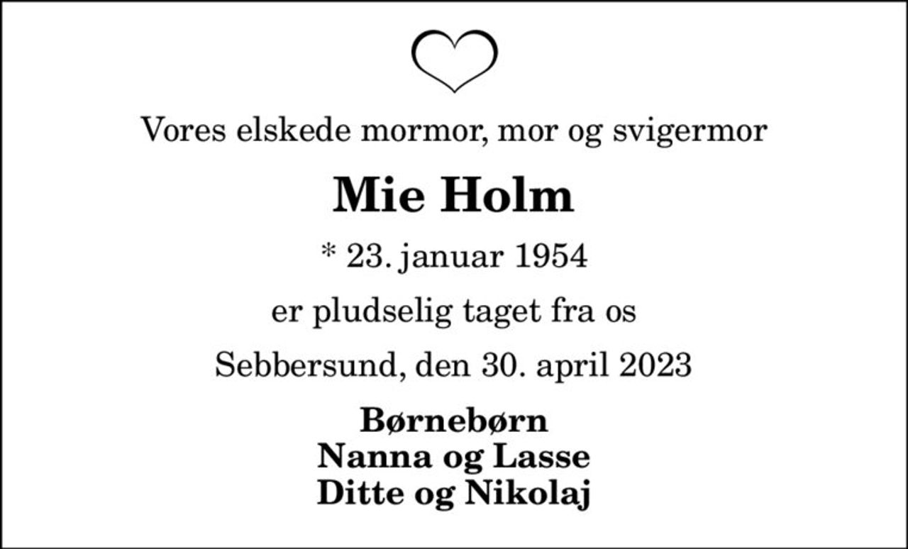 Vores elskede mormor, mor og svigermor
Mie Holm
* 23. januar 1954
er pludselig taget fra os
Sebbersund, den 30. april 2023
Børnebørn Nanna og Lasse Ditte og Nikolaj