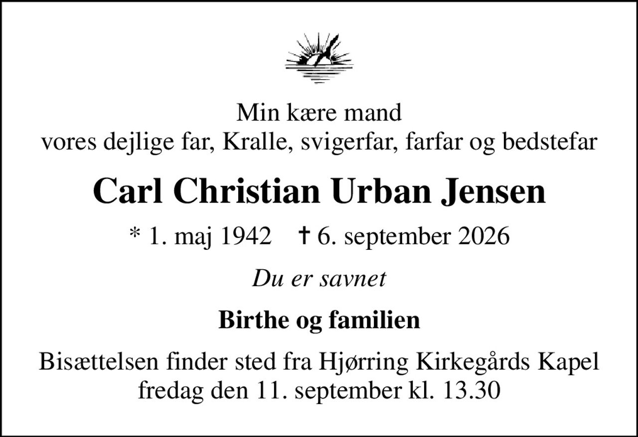 Min kære mand vores dejlige far, Kralle, svigerfar, farfar og bedstefar
Carl Christian Urban Jensen
* 1. maj 1942    ✝ 6. september 2026
Du er savnet
Birthe og familien
Bisættelsen finder sted fra Hjørring Kirkegårds Kapel  fredag den 11. september kl. 13.30