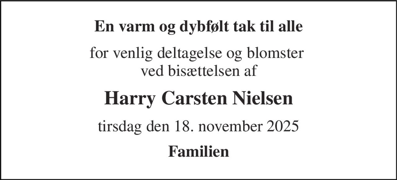 En varm og dybfølt tak til alle 
for venlig deltagelse og blomster  ved bisættelsen af 
Harry Carsten Nielsen 
tirsdag den 18. november 2025 
Familien