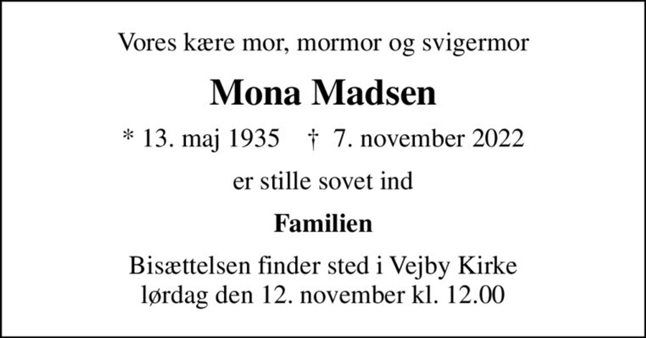 Vores kære mor, mormor og svigermor
Mona Madsen
* 13. maj 1935    ✝ 7. november 2022
er stille sovet ind
Familien
Bisættelsen finder sted i Vejby Kirke  lørdag den 12. november kl. 12.00