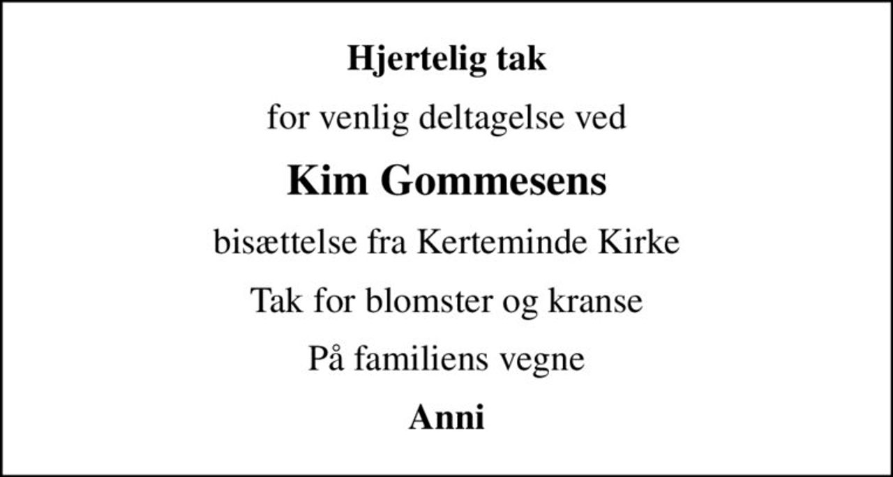 Hjertelig tak
for venlig deltagelse ved
Kim Gommesens
bisættelse fra Kerteminde Kirke
Tak for blomster og kranse
På familiens vegne
Anni
