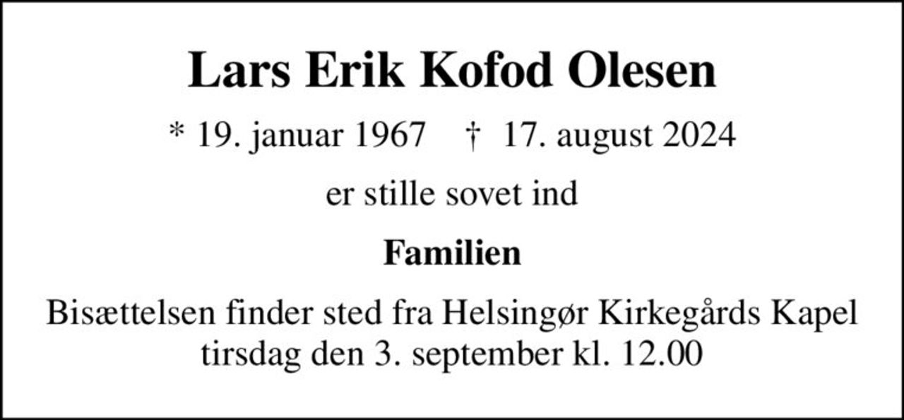 Lars Erik Kofod Olesen
* 19. januar 1967    ✝ 17. august 2024
er stille sovet ind
Familien
Bisættelsen finder sted fra Helsingør Kirkegårds Kapel  tirsdag den 3. september kl. 12.00
