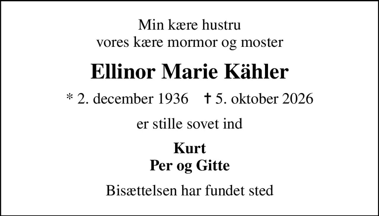 Min kære hustru vores kære mormor og moster
Ellinor Marie Kähler
* 2. december 1936    ✝ 5. oktober 2026
er stille sovet ind
Kurt Per og Gitte
Bisættelsen har fundet sted