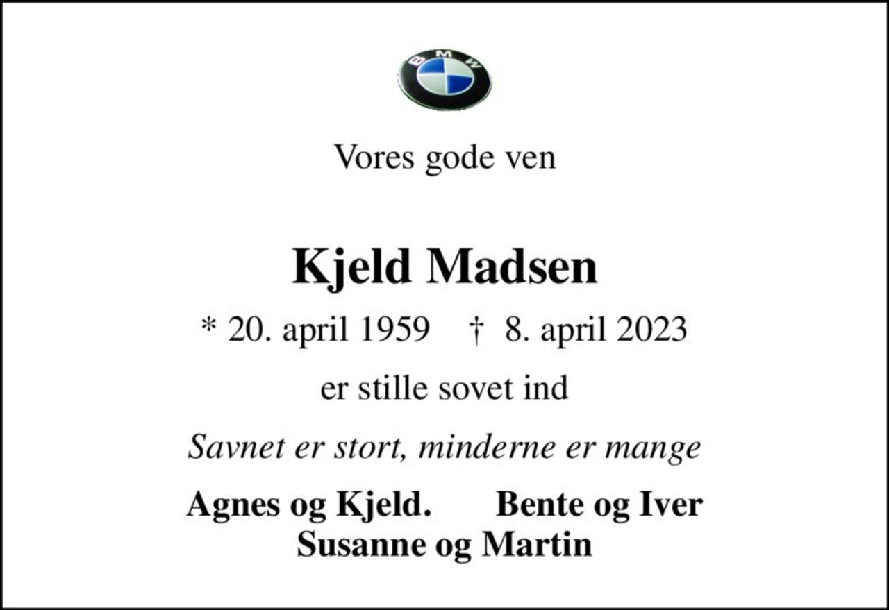 Vores gode ven 
Kjeld Madsen
* 20. april 1959    ✝ 8. april 2023
er stille sovet ind
Savnet er stort, minderne er mange
Agnes og Kjeld.       Bente og Iver Susanne og Martin